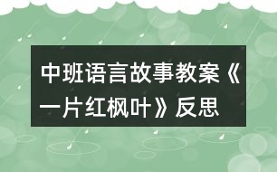 中班語(yǔ)言故事教案《一片紅楓葉》反思