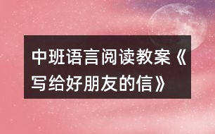 中班語(yǔ)言閱讀教案《寫(xiě)給好朋友的信》