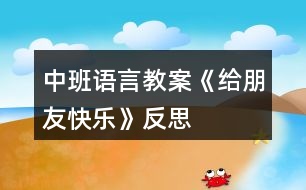 中班語(yǔ)言教案《給朋友快樂》反思