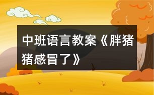 中班語(yǔ)言教案《胖豬豬感冒了》