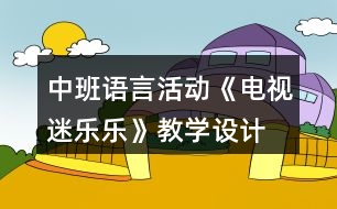中班語言活動《電視迷樂樂》教學(xué)設(shè)計