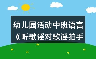 幼兒園活動(dòng)中班語(yǔ)言《聽(tīng)歌謠對(duì)歌謠拍手歌》教案反思