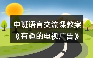 中班語(yǔ)言交流課教案《有趣的電視廣告》