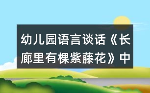 幼兒園語(yǔ)言談話《長(zhǎng)廊里有棵紫藤花》中班教案反思
