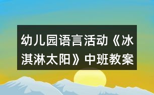 幼兒園語言活動《冰淇淋太陽》中班教案
