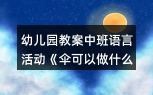 幼兒園教案中班語言活動《傘可以做什么》教學(xué)設(shè)計反思