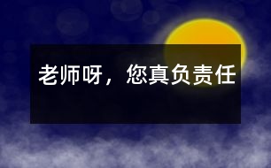 老師呀，您真負(fù)責(zé)任