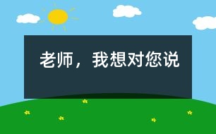 老師，我想對(duì)您說