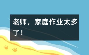 老師，家庭作業(yè)太多了！