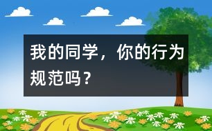 我的同學(xué)，你的行為規(guī)范嗎？
