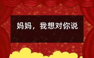 媽媽?zhuān)蚁雽?duì)你說(shuō)