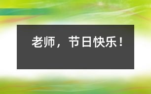 老師，節(jié)日快樂！