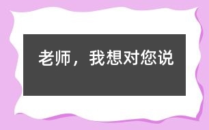 老師,我想對您說