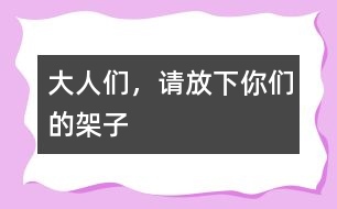 大人們，請(qǐng)放下你們的架子