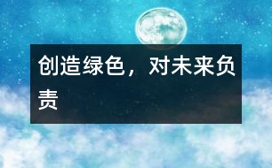 創(chuàng)造綠色，對未來負責