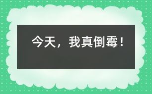 今天，我真倒霉！