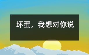 壞蛋，我想對(duì)你說(shuō)