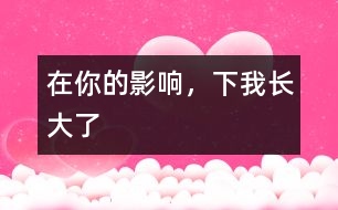 在你的影響，下我長(zhǎng)大了