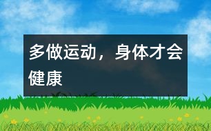 多做運(yùn)動(dòng)，身體才會(huì)健康