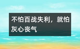 不怕百戰(zhàn)失利，就怕灰心喪氣