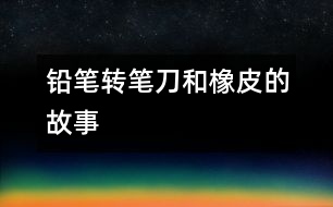 鉛筆、轉(zhuǎn)筆刀和橡皮的故事