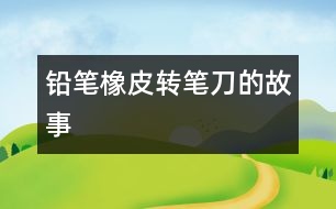 鉛筆、橡皮、轉(zhuǎn)筆刀的故事