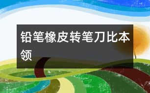 鉛筆、橡皮、轉(zhuǎn)筆刀比本領(lǐng)