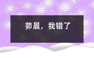 茆晨，我錯了