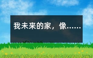 我未來(lái)的家，像……
