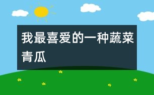 我最喜愛(ài)的一種蔬菜——青瓜