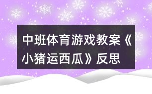 中班體育游戲教案《小豬運西瓜》反思