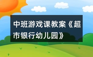 中班游戲課教案《超市、銀行、幼兒園》反思