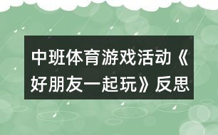 中班體育游戲活動《好朋友一起玩》反思