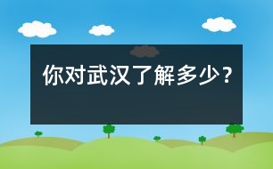 你對武漢了解多少？
