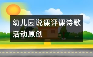 幼兒園說課評(píng)課：詩歌活動(dòng)（原創(chuàng)）