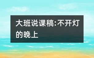 大班說(shuō)課稿:不開(kāi)燈的晚上