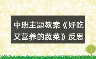 中班主題教案《好吃又營(yíng)養(yǎng)的蔬菜》反思