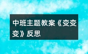 中班主題教案《變、變、變》反思