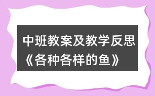 中班教案及教學(xué)反思《各種各樣的魚(yú)》