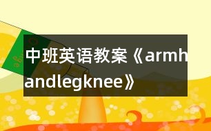 中班英語教案《arm、hand、leg、knee》