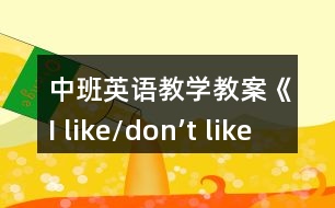中班英語教學教案《I like/don’t like》