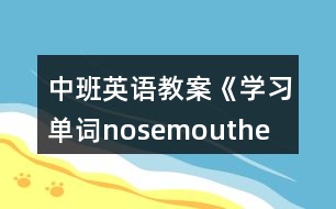 中班英語(yǔ)教案《學(xué)習(xí)單詞nose、mouth、eye、ear》