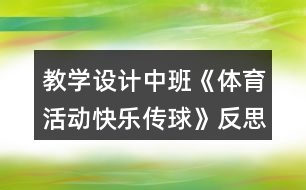 教學(xué)設(shè)計(jì)中班《體育活動快樂傳球》反思