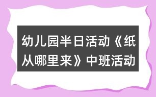 幼兒園半日活動(dòng)《紙從哪里來(lái)》中班活動(dòng)方案反思