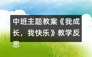中班主題教案《我成長(zhǎng)，我快樂(lè)》教學(xué)反思