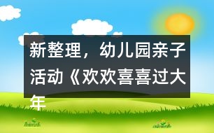新整理，幼兒園親子活動《歡歡喜喜過大年》中班節(jié)日專題教案