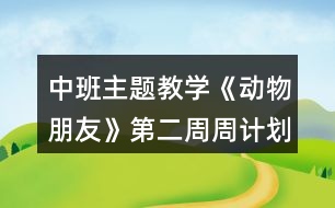 中班主題教學(xué)《動物朋友》第二周周計(jì)劃