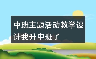 中班主題活動教學(xué)設(shè)計(jì)我升中班了