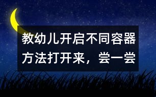 教幼兒開啟不同容器方法：打開來，嘗一嘗