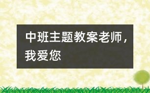 中班主題教案：老師，我愛您